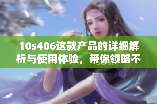 10s406这款产品的详细解析与使用体验，带你领略不一样的功能魅力