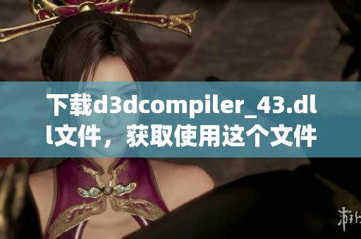下载d**compiler_43.dll文件，获取使用这个文件的必要步骤与说明