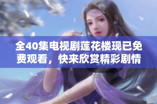 全40集电视剧莲花楼现已免费观看，快来欣赏精彩剧情吧!