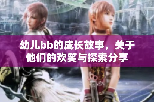 幼儿bb的成长故事，关于他们的欢笑与探索分享