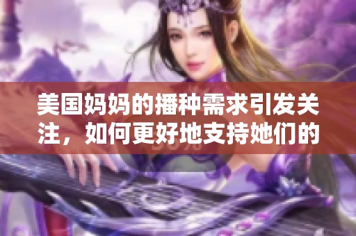 美国妈妈的播种需求引发关注，如何更好地支持她们的选择和发展