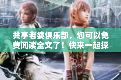 共享老婆俱乐部，您可以免费阅读全文了！快来一起探索这个奇妙的世界吧。
