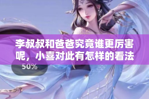 李叔叔和爸爸究竟谁更厉害呢，小喜对此有怎样的看法呢