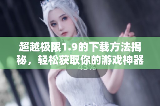 超越极限1.9的下载方法揭秘，轻松获取你的游戏神器