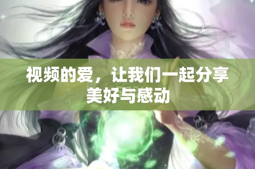 视频的爱，让我们一起分享美好与感动