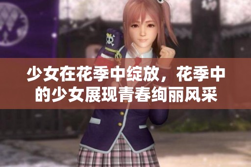 少女在花季中绽放，花季中的少女展现青春绚丽风采