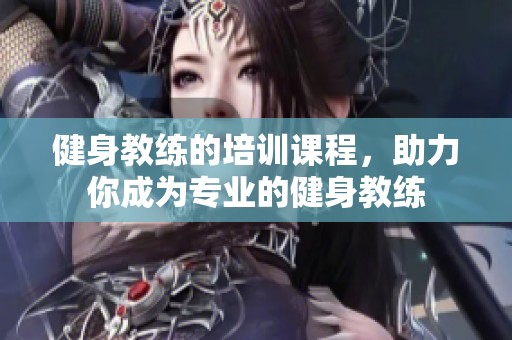 健身教练的培训课程，助力你成为专业的健身教练