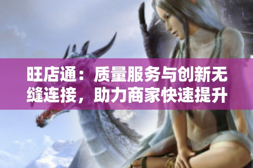 旺店通：质量服务与创新无缝连接，助力商家快速提升业绩