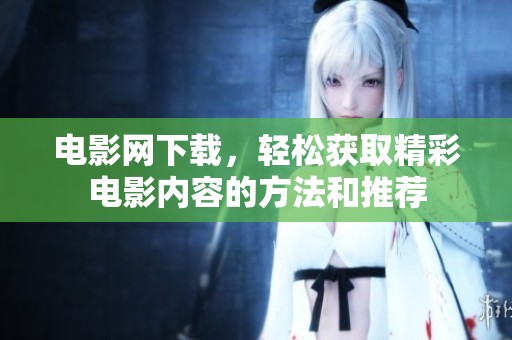 电影网下载，轻松获取精彩电影内容的方法和推荐
