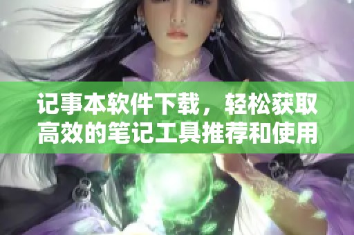 记事本软件下载，轻松获取高效的笔记工具推荐和使用指南