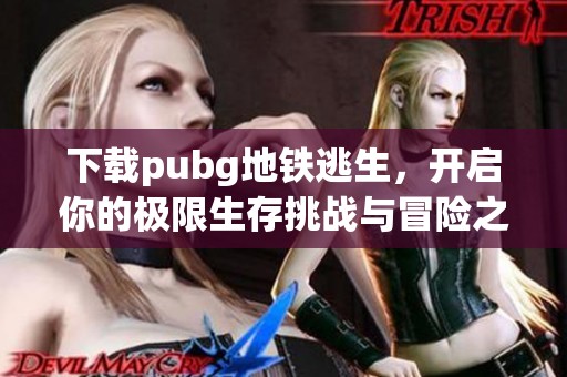 下载pubg地铁逃生，开启你的极限生存挑战与冒险之旅