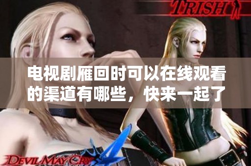 电视剧雁回时可以在线观看的渠道有哪些，快来一起了解一下吧