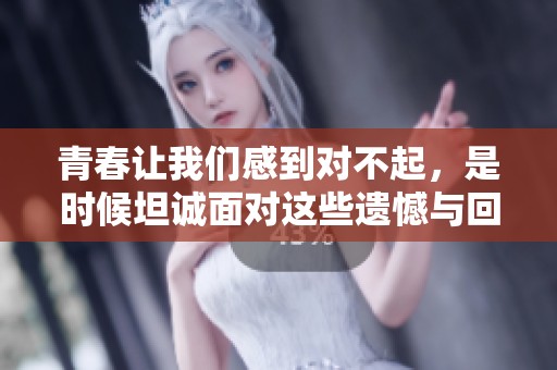 青春让我们感到对不起，是时候坦诚面对这些遗憾与回忆了