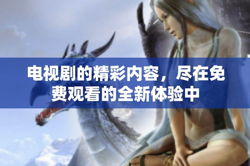电视剧的精彩内容，尽在免费观看的全新体验中