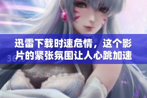 迅雷下载时速危情，这个影片的紧张氛围让人心跳加速