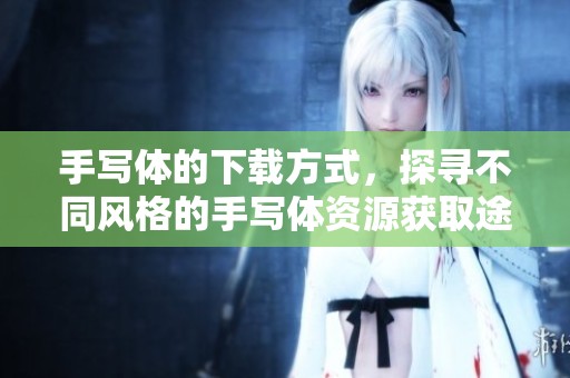 手写体的下载方式，探寻不同风格的手写体资源获取途径