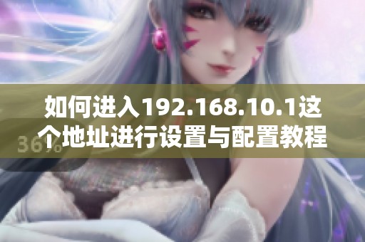 如何进入192.168.10.1这个地址进行设置与配置教程分享