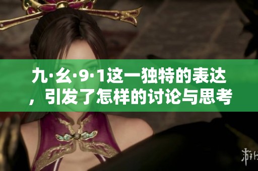 九·幺·9·1这一独特的表达，引发了怎样的讨论与思考呢