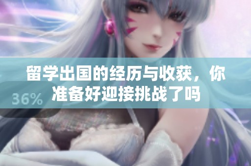 留学出国的经历与收获，你准备好迎接挑战了吗