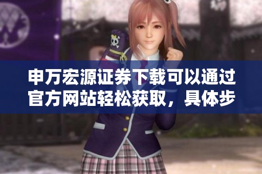 申万宏源证券下载可以通过官方网站轻松获取，具体步骤如下介绍