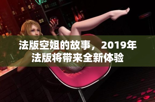 法版空姐的故事，2019年法版将带来全新体验