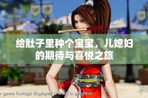 给肚子里种个宝宝，儿媳妇的期待与喜悦之旅