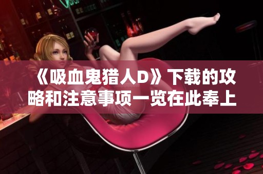 《吸血鬼猎人D》下载的攻略和注意事项一览在此奉上