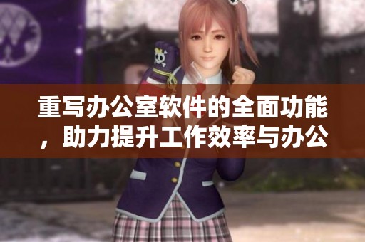重写办公室软件的全面功能，助力提升工作效率与办公体验