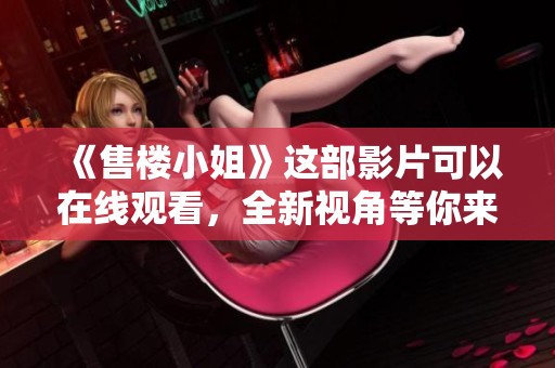 《售楼小姐》这部影片可以在线观看，全新视角等你来探索