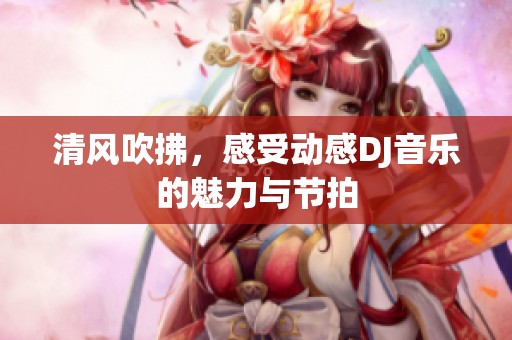 清风吹拂，感受动感DJ音乐的魅力与节拍