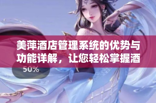 美萍酒店管理系统的优势与功能详解，让您轻松掌握酒店运营的精髓