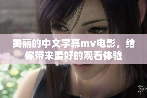 美丽的中文字幕mv电影，给你带来最好的观看体验