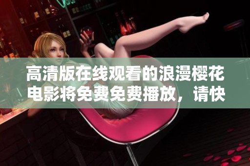 高清版在线观看的浪漫樱花电影将免费免费播放，请快来欣赏这部精彩作品