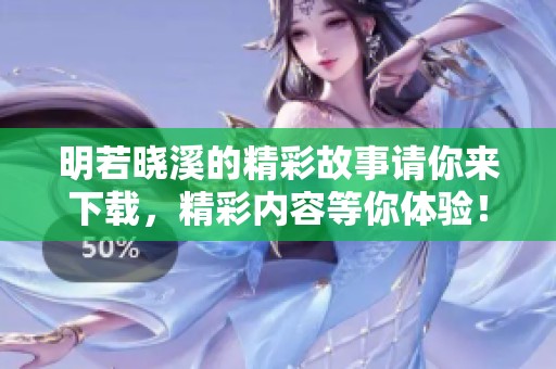 明若晓溪的精彩故事请你来下载，精彩内容等你体验！