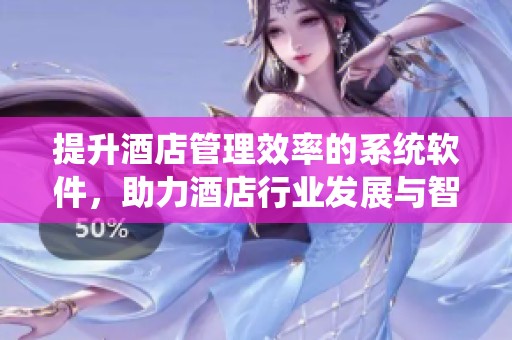 提升酒店管理效率的系统软件，助力酒店行业发展与智能化转型