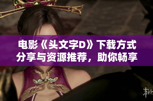 电影《头文字D》下载方式分享与资源推荐，助你畅享精彩内容
