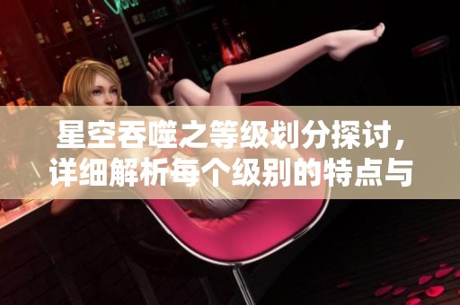 星空吞噬之等级划分探讨，详细解析每个级别的特点与意义