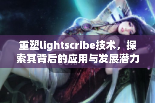 重塑lightscribe技术，探索其背后的应用与发展潜力