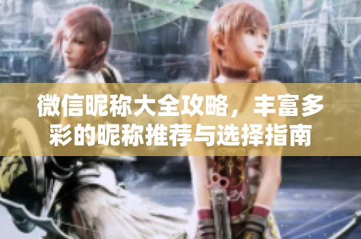微信昵称大全攻略，丰富多彩的昵称推荐与选择指南