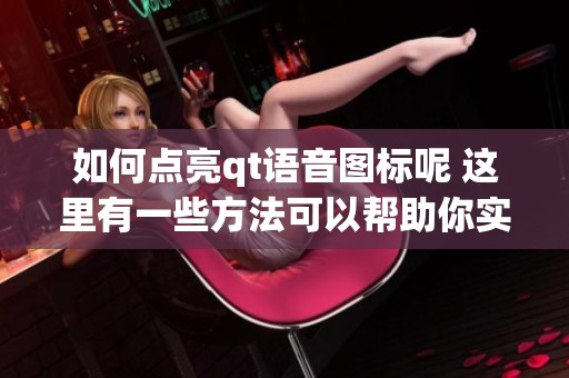 如何点亮qt语音图标呢 这里有一些方法可以帮助你实现这个目标