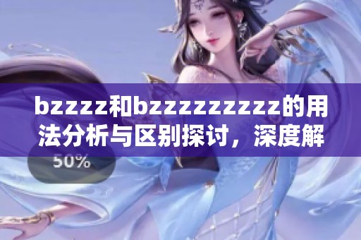 bzzzz和bzzzzzzzzz的用法分析与区别探讨，深度解读两者之间的关系