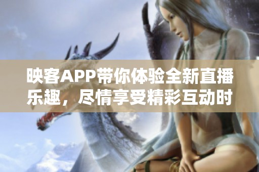 映客APP带你体验全新直播乐趣，尽情享受精彩互动时刻