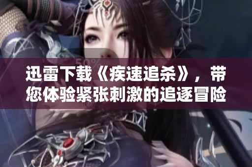迅雷下载《疾速追杀》，带您体验紧张刺激的追逐冒险之旅