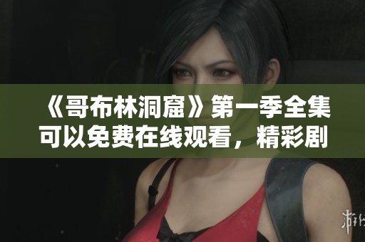 《哥布林洞窟》第一季全集可以免费在线观看，精彩剧情不容错过！