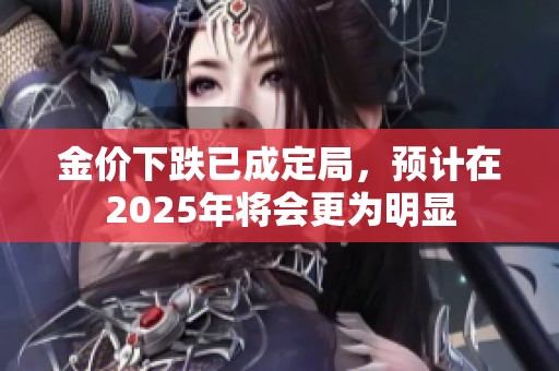 金价下跌已成定局，预计在2025年将会更为明显