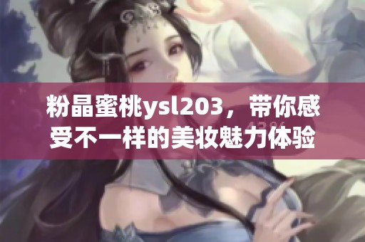 粉晶蜜桃ysl203，带你感受不一样的美妆魅力体验