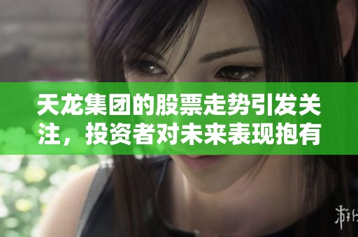 天龙集团的股票走势引发关注，投资者对未来表现抱有期待