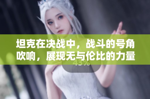 坦克在决战中，战斗的号角吹响，展现无与伦比的力量与勇气。