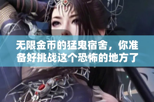 无限金币的猛鬼宿舍，你准备好挑战这个恐怖的地方了吗