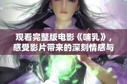 观看完整版电影《哺乳》，感受影片带来的深刻情感与思考